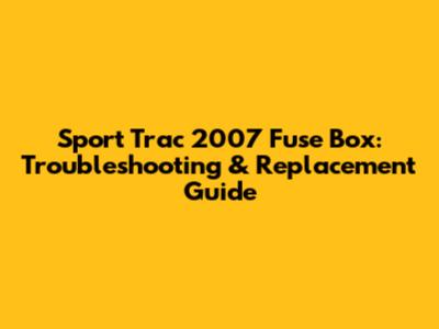 Sport Trac 2007 Fuse Box: Troubleshooting & Replacement Guide