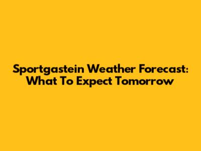 Sportgastein Weather Forecast: What To Expect Tomorrow