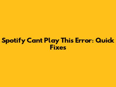 Spotify 'Can't Play This' Error: Quick Fixes
