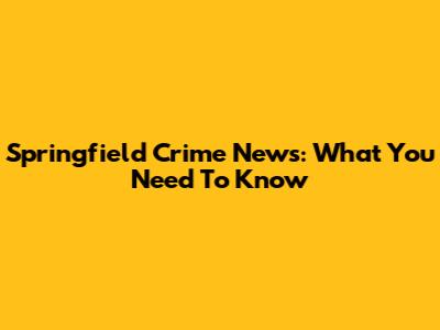 Springfield Crime News: What You Need To Know