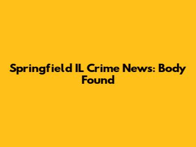 Springfield IL Crime News: Body Found
