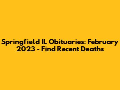 Springfield IL Obituaries: February 2023 - Find Recent Deaths