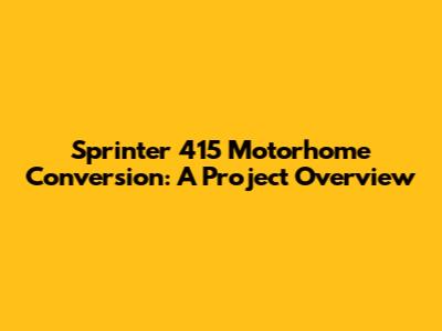 Sprinter 415 Motorhome Conversion: A Project Overview