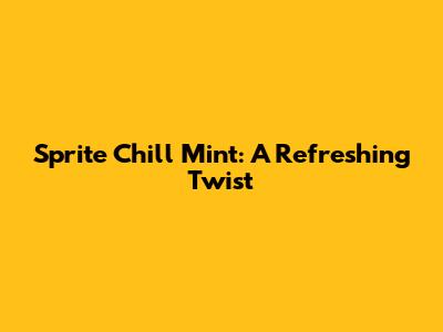 Sprite Chill Mint: A Refreshing Twist