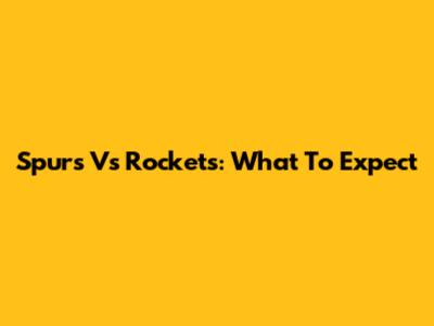 Spurs Vs Rockets: What To Expect