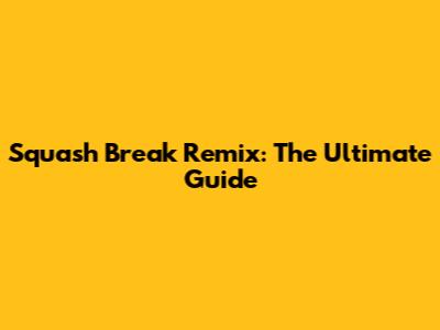 Squash Break Remix: The Ultimate Guide
