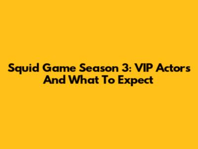Squid Game Season 3: VIP Actors And What To Expect