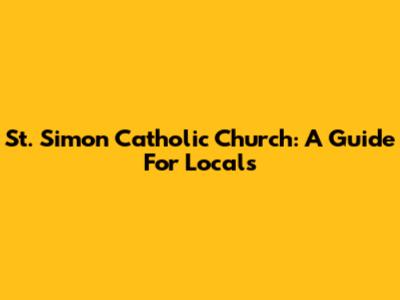 St. Simon Catholic Church: A Guide For Locals