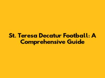 St. Teresa Decatur Football: A Comprehensive Guide
