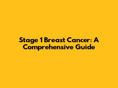 Stage 1 Breast Cancer: A Comprehensive Guide