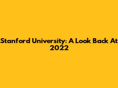 Stanford University: A Look Back At 2022