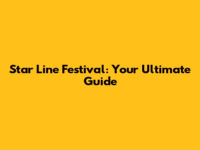 Star Line Festival: Your Ultimate Guide