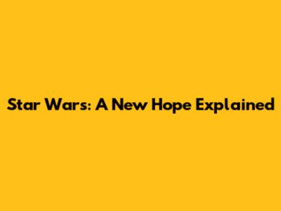 Star Wars: A New Hope Explained