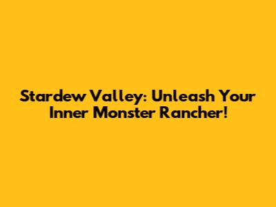 Stardew Valley: Unleash Your Inner Monster Rancher!