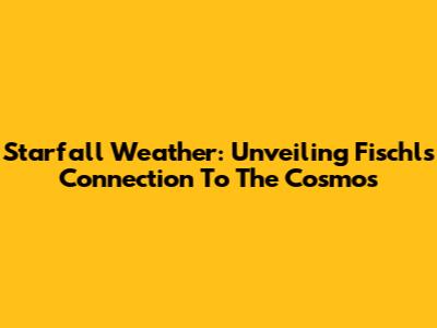 Starfall Weather: Unveiling Fischl's Connection To The Cosmos