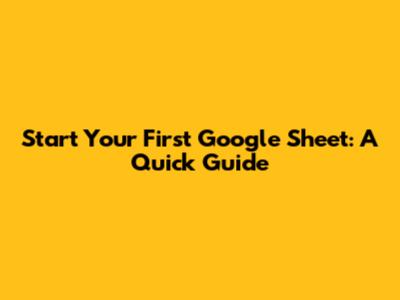 Start Your First Google Sheet: A Quick Guide