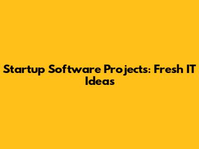 Startup Software Projects: Fresh IT Ideas