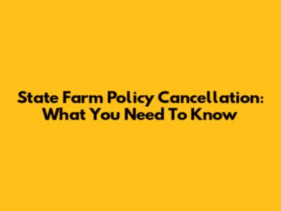State Farm Policy Cancellation: What You Need To Know