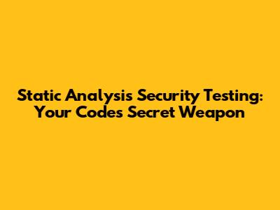 Static Analysis Security Testing: Your Code's Secret Weapon