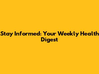 Stay Informed: Your Weekly Health Digest