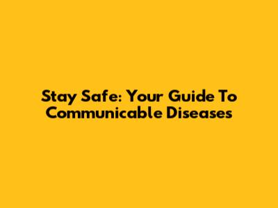 Stay Safe: Your Guide To Communicable Diseases