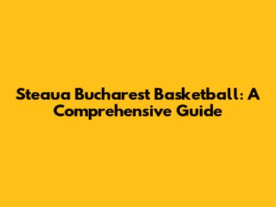 Steaua Bucharest Basketball: A Comprehensive Guide
