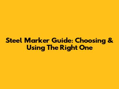 Steel Marker Guide: Choosing & Using The Right One