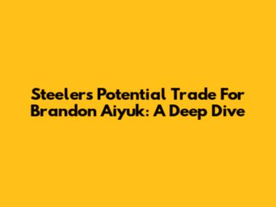 Steelers' Potential Trade For Brandon Aiyuk: A Deep Dive