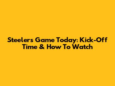 Steelers Game Today: Kick-Off Time & How To Watch