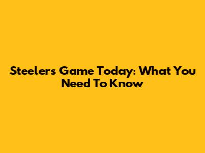 Steelers Game Today: What You Need To Know
