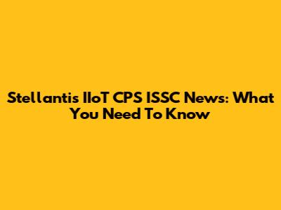 Stellantis IIoT CPS ISSC News: What You Need To Know
