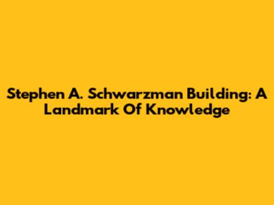 Stephen A. Schwarzman Building: A Landmark Of Knowledge