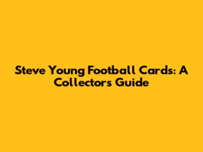 Steve Young Football Cards: A Collector's Guide