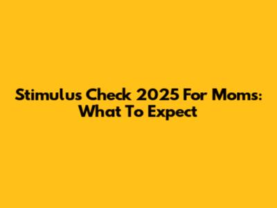 Stimulus Check 2025 For Moms: What To Expect