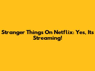 Stranger Things On Netflix: Yes, It's Streaming!