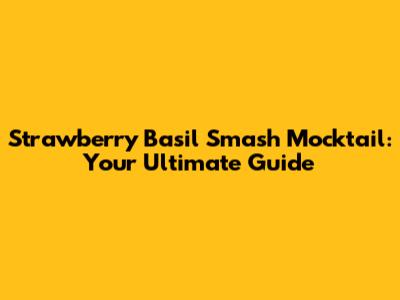 Strawberry Basil Smash Mocktail: Your Ultimate Guide