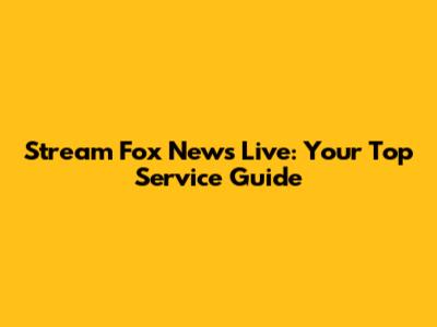 Stream Fox News Live: Your Top Service Guide