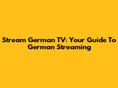 Stream German TV: Your Guide To German Streaming
