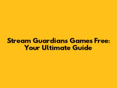 Stream Guardians Games Free: Your Ultimate Guide