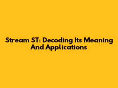 Stream ST: Decoding Its Meaning And Applications