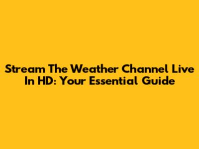 Stream The Weather Channel Live In HD: Your Essential Guide