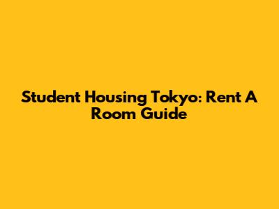 Student Housing Tokyo: Rent A Room Guide
