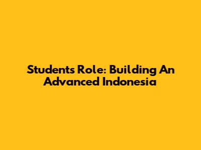 Students' Role: Building An Advanced Indonesia
