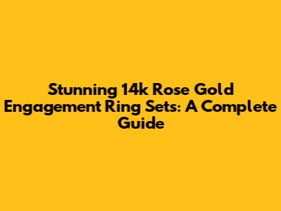 Stunning 14k Rose Gold Engagement Ring Sets: A Complete Guide