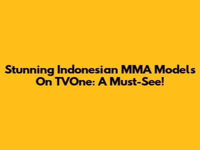 Stunning Indonesian MMA Models On TVOne: A Must-See!