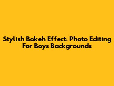 Stylish Bokeh Effect: Photo Editing For Boys' Backgrounds