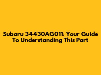 Subaru 34430AG011: Your Guide To Understanding This Part