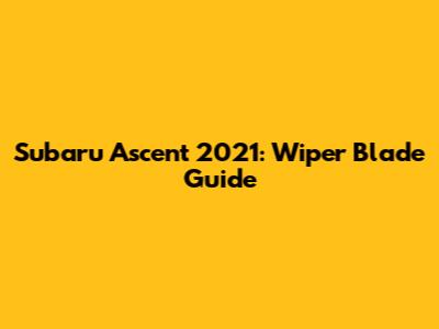 Subaru Ascent 2021: Wiper Blade Guide
