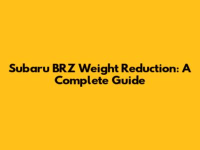 Subaru BRZ Weight Reduction: A Complete Guide