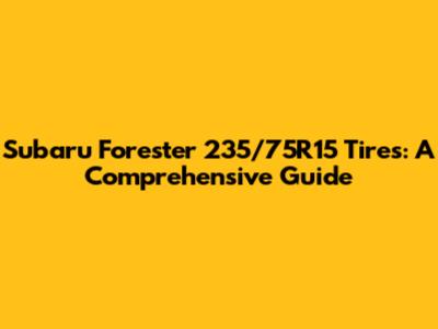 Subaru Forester 235/75R15 Tires: A Comprehensive Guide